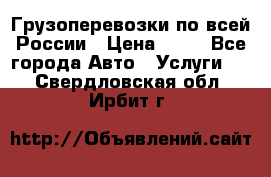 Грузоперевозки по всей России › Цена ­ 10 - Все города Авто » Услуги   . Свердловская обл.,Ирбит г.